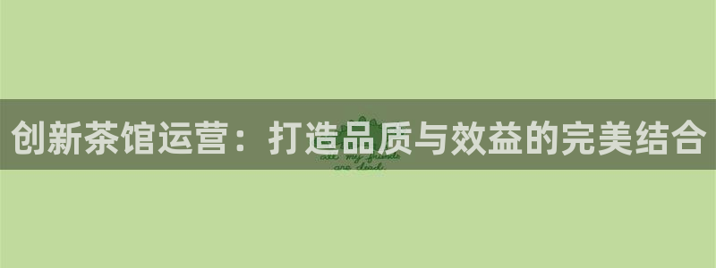 必赢旧网站：创新茶馆运营：打造