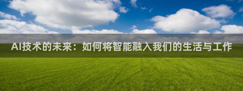 免费下载小说网站txt奇书网：AI技术的未来：如何将智能融入我们的生活与工作